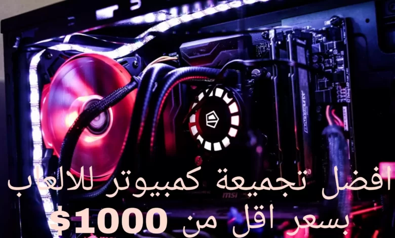 أفضل تجميعة كمبيوتر للالعاب بسعر اقل من 1000$