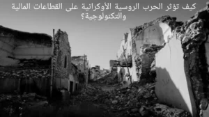 كيف تؤثر الحرب الروسية الأوكرانية على القطاعات المالية والتكنولوجية؟