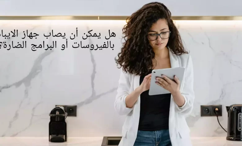 هل يمكن أن يصاب جهاز الايباد بالفيروسات