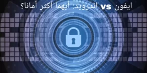 ايفون vs اندرويد: أيهما أكثر أمانا؟