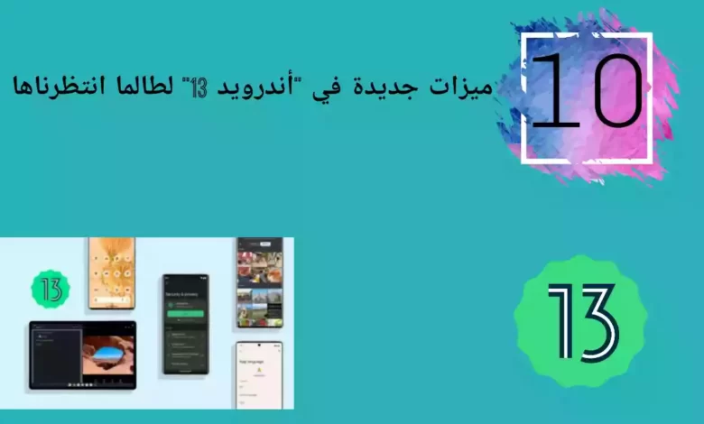 10 ميزات جديدة في "أندرويد 13" لطالما انتظرناها