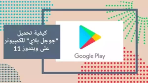كيفية تحميل "جوجل بلاي" للكمبيوتر على ويندوز 11