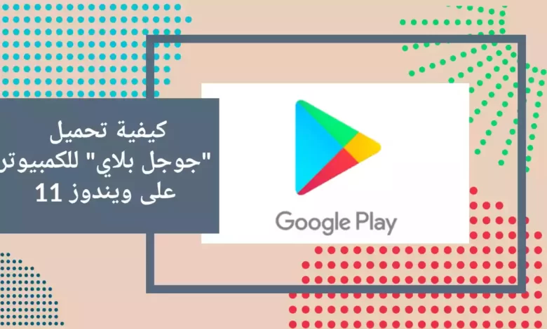 كيفية تحميل "جوجل بلاي" للكمبيوتر على ويندوز 11