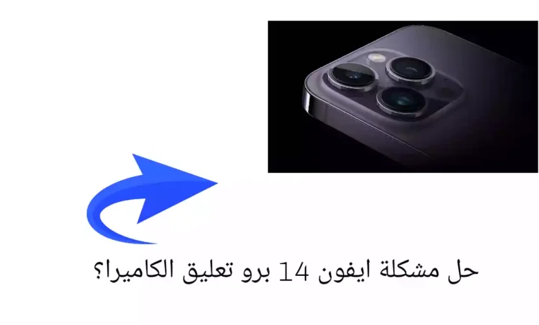 حل مشكلة ايفون 14 برو تعليق الكاميرا؟ بطء التحميل، تأخر الالتقاط؟