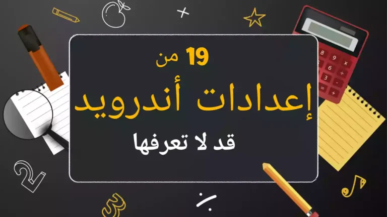 19 من إعدادات أندرويد قد لا تعرفها