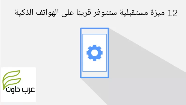 12 ميزة مستقبلية ستتوفر قريبًا على الهواتف الذكية