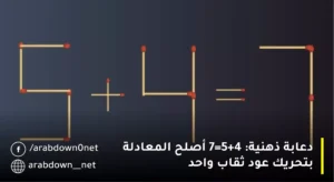 دعابة ذهنية: 5+4=7 أصلح المعادلة بتحريك عود ثقاب واحد