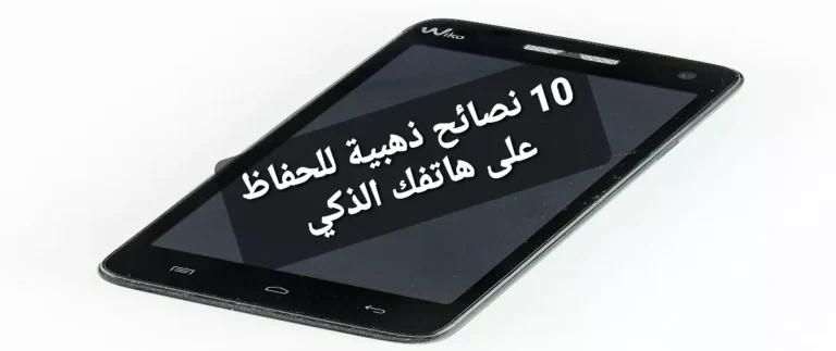 10 نصائح ذهبية للحفاظ على هاتفك الذكي