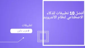 أفضل 10 تطبيقات للذكاء الاصطناعي لنظام الأندرويد لجعل الحياة أسهل