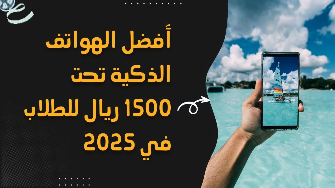 أفضل الهواتف الذكية للطلاب تحت 1500 ريال في 2025: دليلك لاختيار الهاتف المناسب للدراسة!